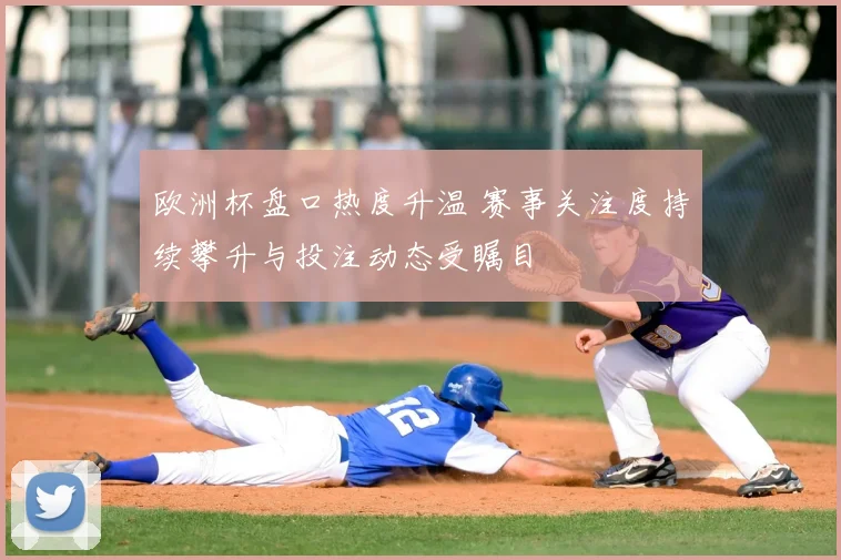 欧洲杯盘口热度升温 赛事关注度持续攀升与投注动态受瞩目