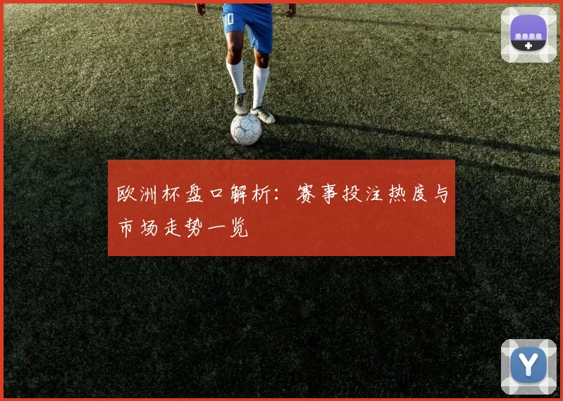 欧洲杯盘口解析:赛事投注热度与市场走势一览