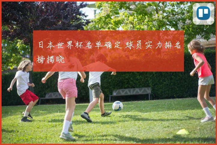 日本世界杯名单确定 球员实力排名榜揭晓