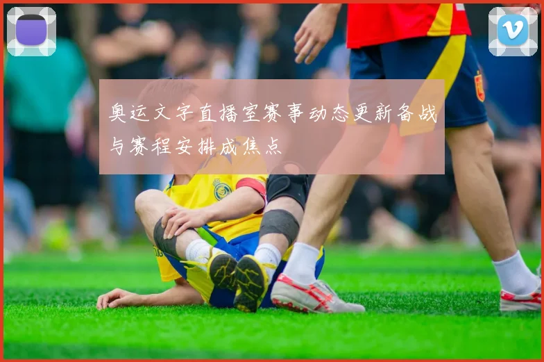 奥运文字直播室赛事动态更新备战与赛程安排成焦点