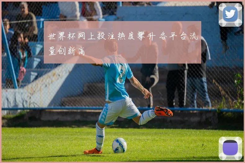世界杯网上投注热度攀升 各平台流量创新高