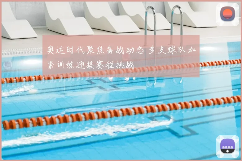 奥运时代聚焦备战动态 多支球队加紧训练迎接赛程挑战
