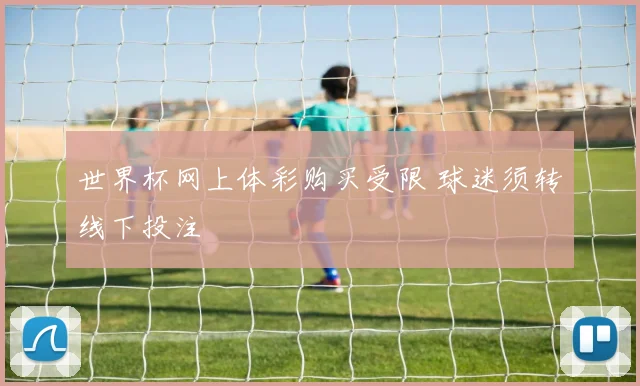世界杯网上体彩购买受限 球迷须转线下投注