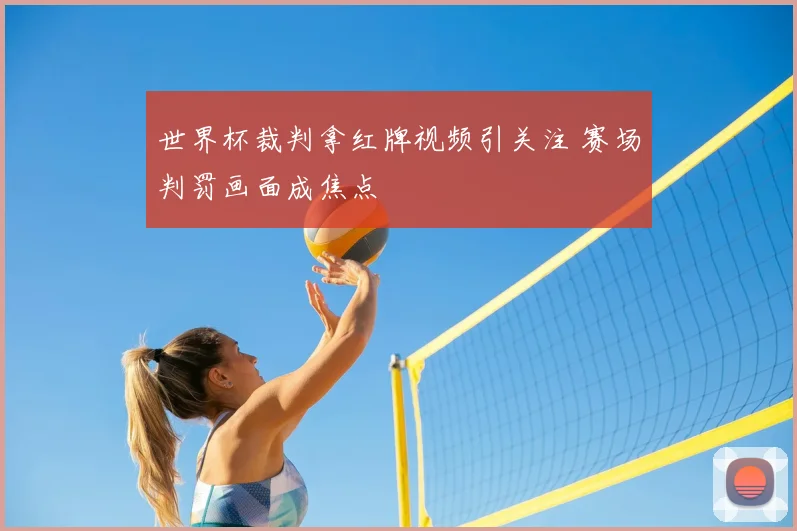 世界杯裁判拿红牌视频引关注 赛场判罚画面成焦点