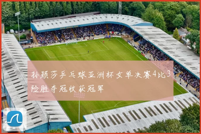 孙颖莎乒乓球亚洲杯女单决赛4比3险胜夺冠收获冠军