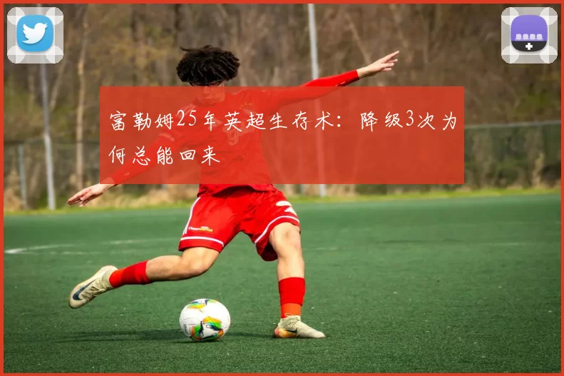 富勒姆25年英超生存术：降级3次为何总能回来