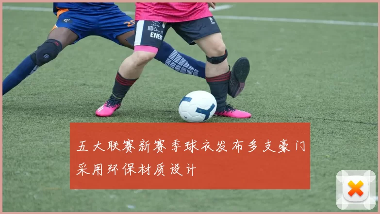 五大联赛新赛季球衣发布多支豪门采用环保材质设计